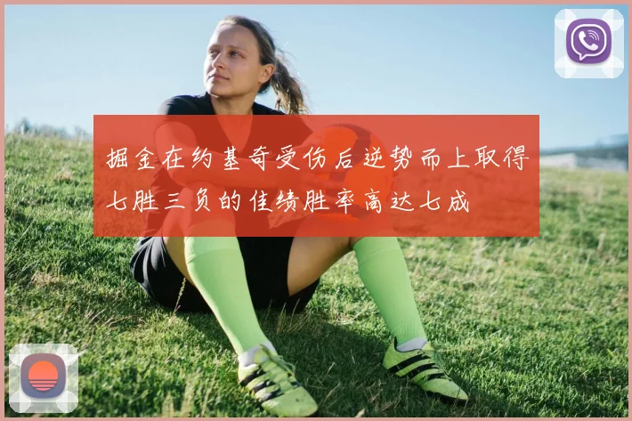 掘金在约基奇受伤后逆势而上取得七胜三负的佳绩胜率高达七成