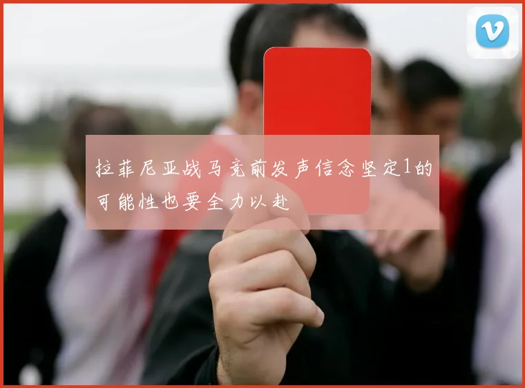 拉菲尼亚战马竞前发声信念坚定1的可能性也要全力以赴