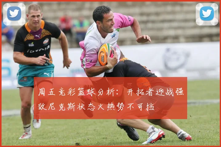 周五竞彩篮球分析：开拓者迎战强敌尼克斯状态火热势不可挡