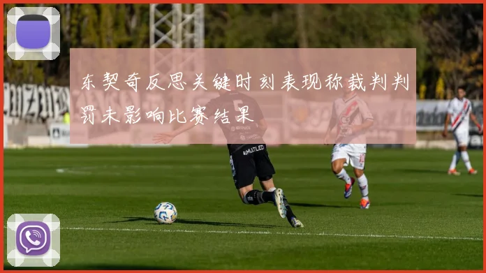 东契奇反思关键时刻表现称裁判判罚未影响比赛结果