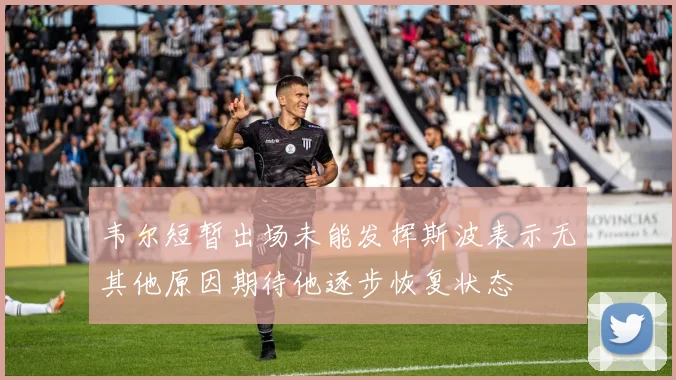 韦尔短暂出场未能发挥斯波表示无其他原因期待他逐步恢复状态