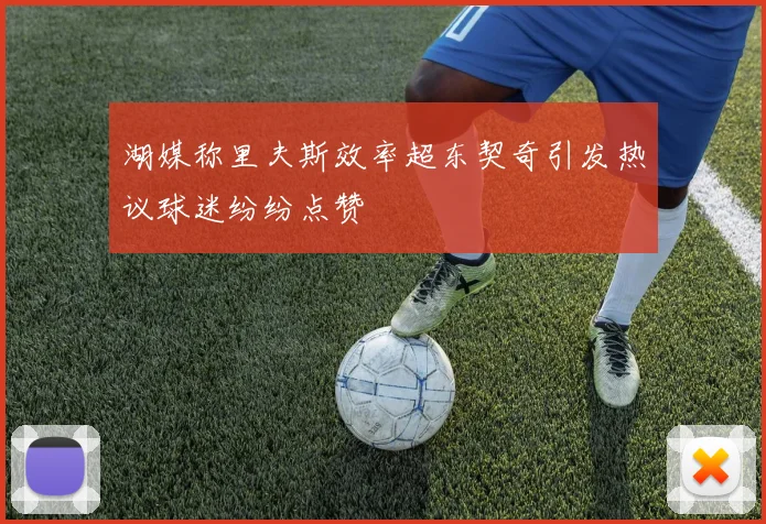 湖媒称里夫斯效率超东契奇引发热议球迷纷纷点赞