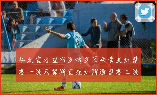 热刺官方宣布罗梅罗因两黄变红禁赛一场西蒙斯直接红牌遭禁赛三场