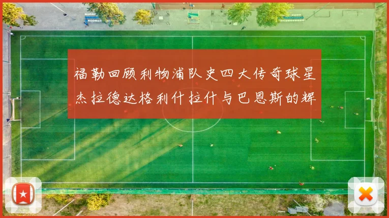 福勒回顾利物浦队史四大传奇球星杰拉德达格利什拉什与巴恩斯的辉煌成就