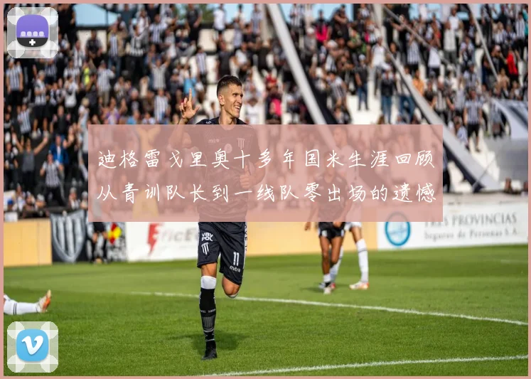 迪格雷戈里奥十多年国米生涯回顾从青训队长到一线队零出场的遗憾