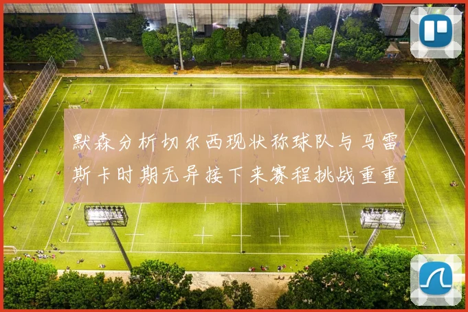 默森分析切尔西现状称球队与马雷斯卡时期无异接下来赛程挑战重重
