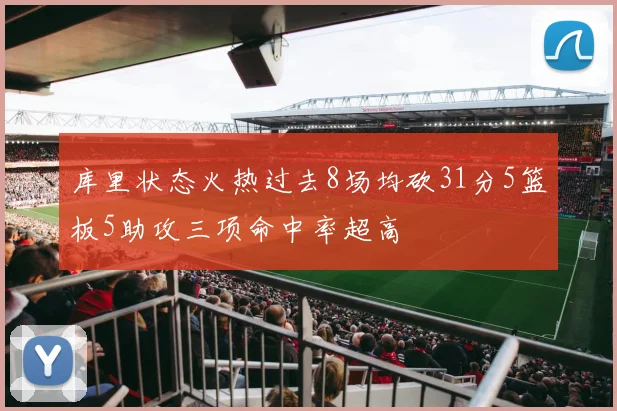 库里状态火热过去8场均砍31分5篮板5助攻三项命中率超高