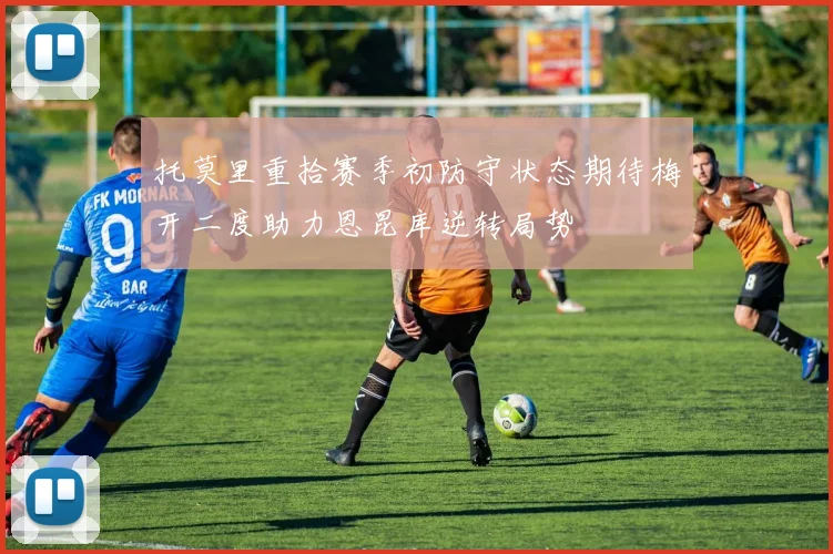 托莫里重拾赛季初防守状态期待梅开二度助力恩昆库逆转局势