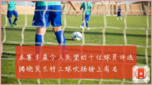 本赛季最令人失望的十位球员评选揭晓莫兰特三球吹杨榜上有名