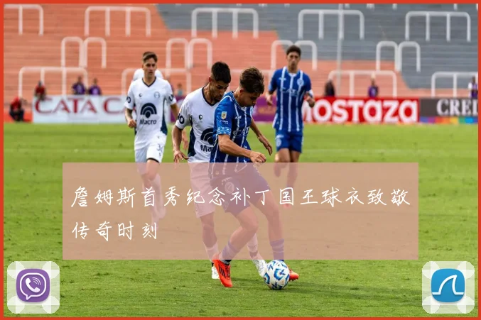 詹姆斯首秀纪念补丁国王球衣致敬传奇时刻