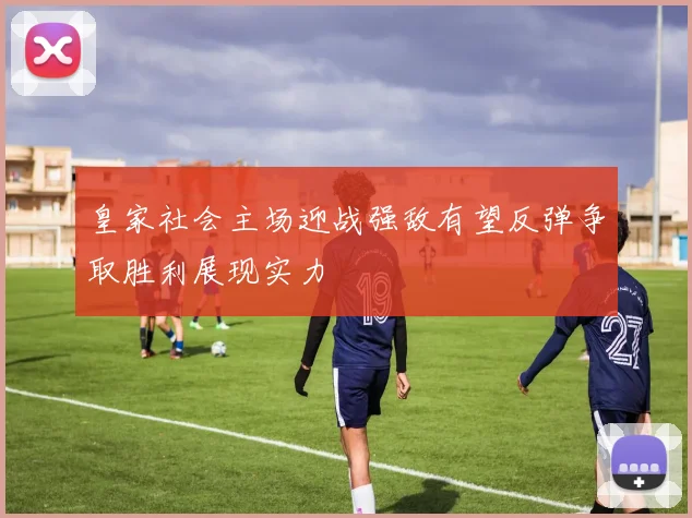皇家社会主场迎战强敌有望反弹争取胜利展现实力