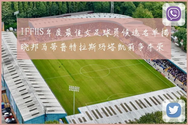IFFHS年度最佳女足球员候选名单揭晓邦马蒂普特拉斯玛塔凯莉争夺荣誉