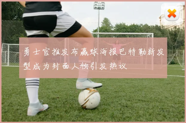 勇士官推发布赢球海报巴特勒新发型成为封面人物引发热议