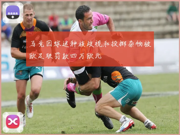 马竞因球迷种族歧视和投掷杂物被欧足联罚款四万欧元